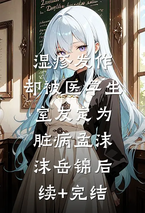 湿疹发作，却被医学生室友定为脏病孟沫沫岳锦后续+完结