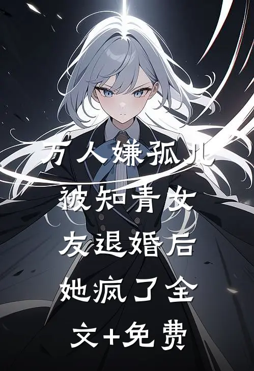万人嫌孤儿被知青女友退婚后，她疯了全文+免费