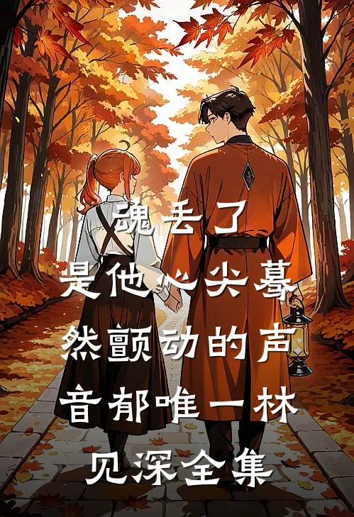 魂丢了，是他心尖蓦然颤动的声音郁唯一林见深全集
