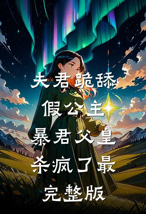 夫君跪舔假公主，暴君父皇杀疯了最完整版