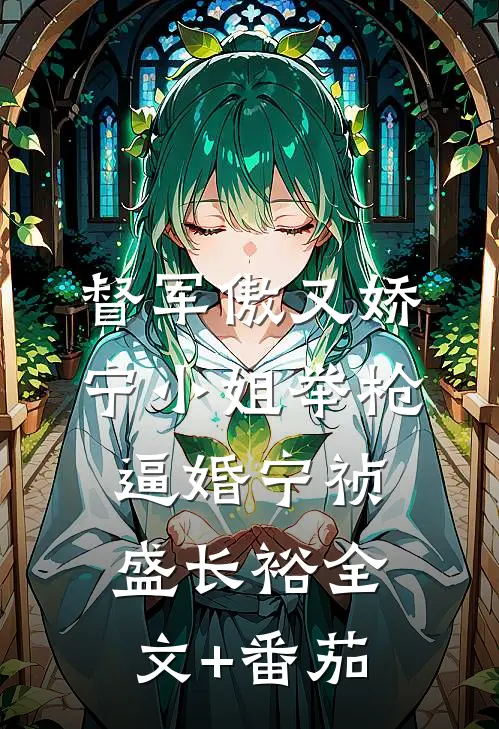 督军傲又娇，宁小姐举枪逼婚宁祯盛长裕全文+番茄