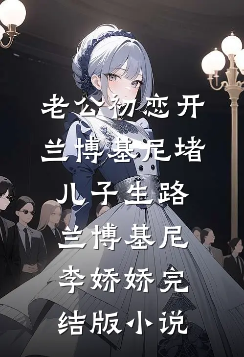 老公初恋开兰博基尼堵儿子生路兰博基尼李娇娇完结版小说