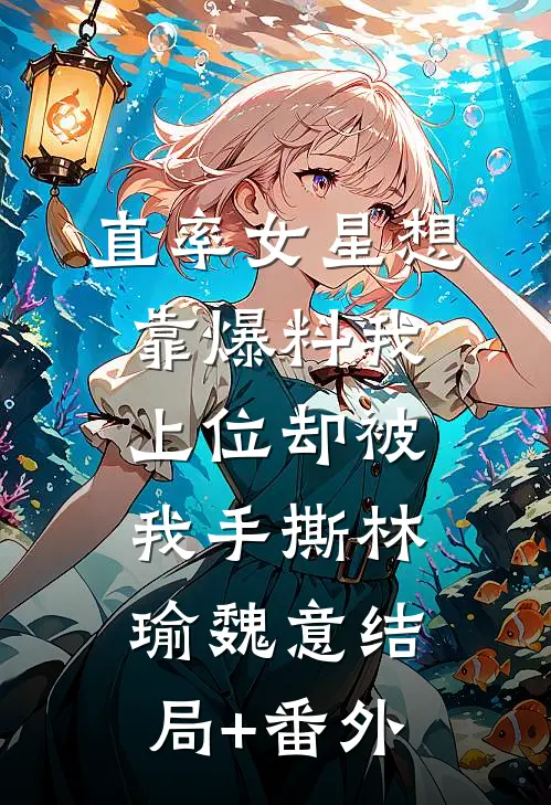直率女星想靠爆料我上位却被我手撕林瑜魏意结局+番外