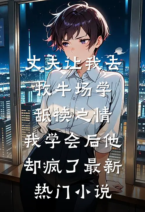 丈夫让我去牧牛场学舐犊之情，我学会后他却疯了最新热门小说