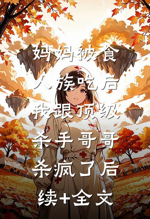 妈妈被食人族吃后，我跟顶级杀手哥哥杀疯了后续+全文