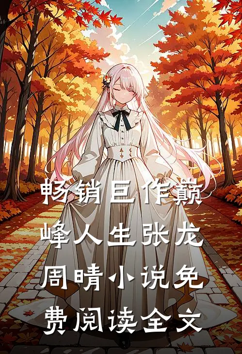 畅销巨作巅峰人生张龙周晴小说免费阅读全文
