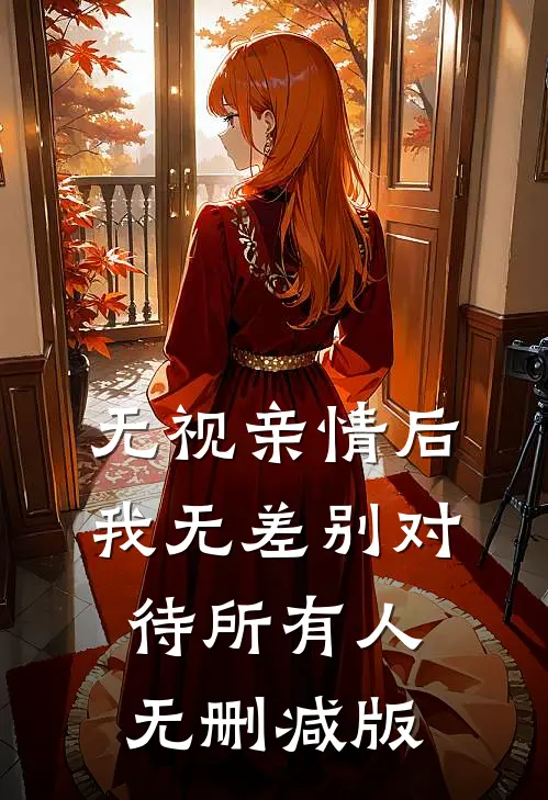 无视亲情后，我无差别对待所有人无删减版