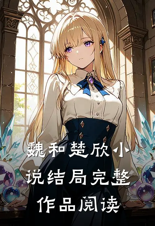 魏和楚欣小说结局完整作品阅读