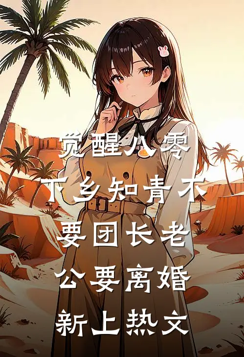 觉醒八零，下乡知青不要团长老公要离婚新上热文