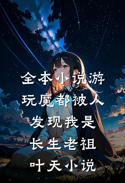 全本小说游玩魔都被人发现我是长生老祖叶天小说
