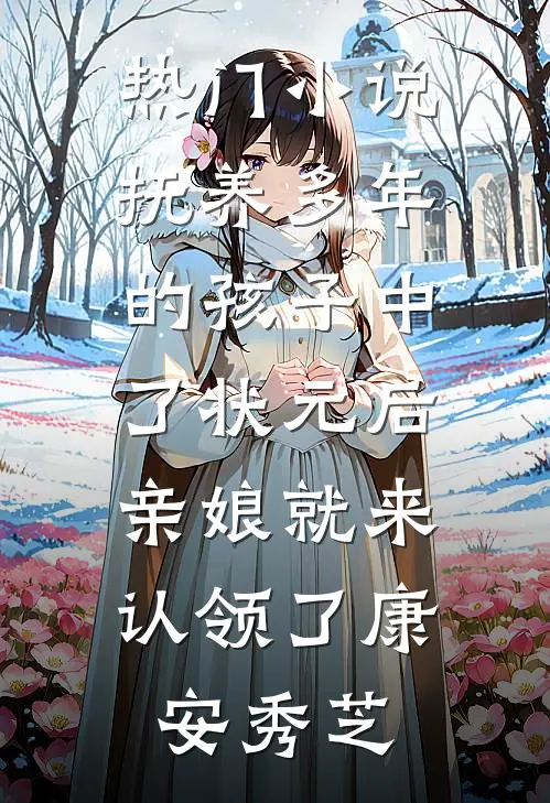 热门小说抚养多年的孩子中了状元后，亲娘就来认领了康安秀芝