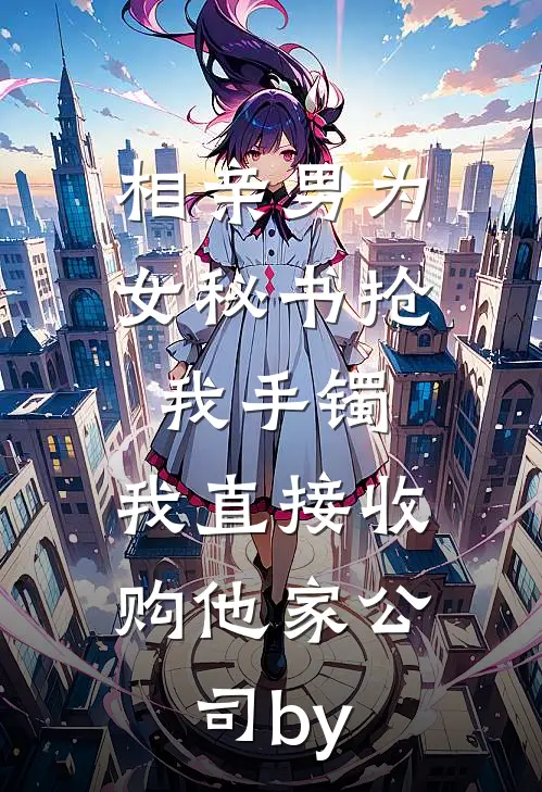 相亲男为女秘书抢我手镯，我直接收购他家公司by