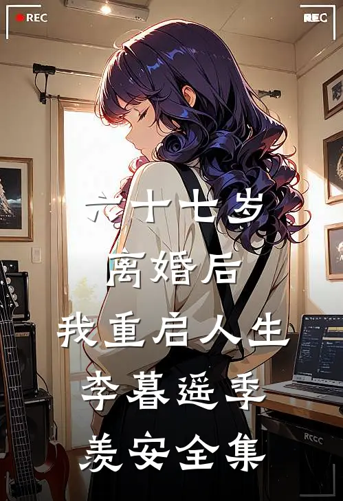 六十七岁离婚后，我重启人生李暮遥季羡安全集