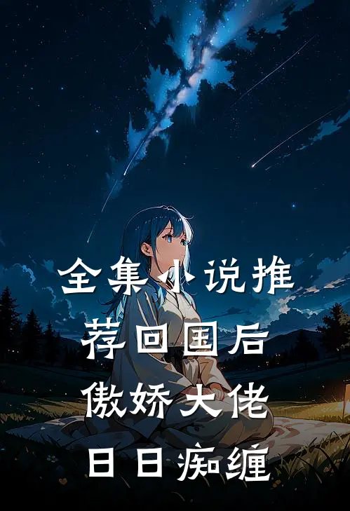 全集小说推荐回国后，傲娇大佬日日痴缠