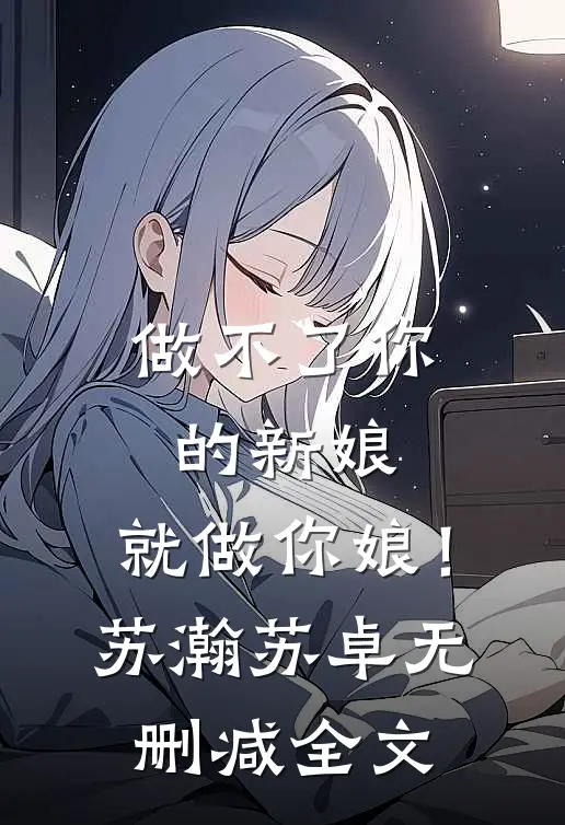 做不了你的新娘，就做你娘！苏瀚苏卓无删减全文