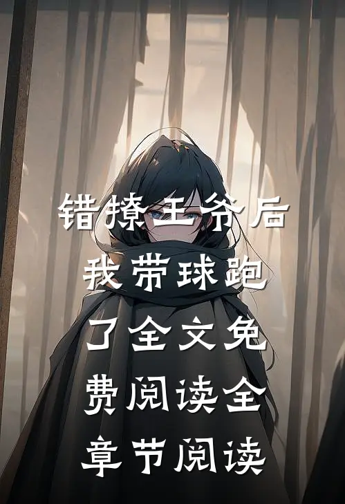 错撩王爷后,我带球跑了全文免费阅读全章节阅读