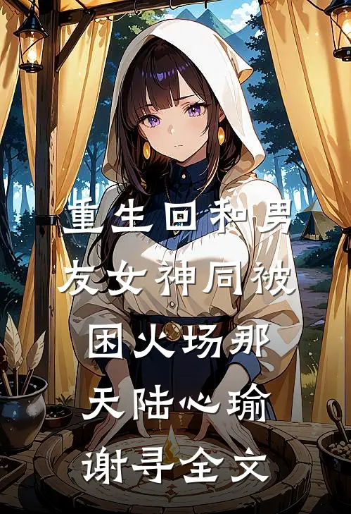 重生回和男友女神同被困火场那天陆心瑜谢寻全文