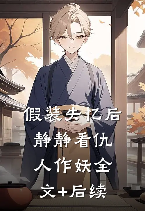 假装失忆后，静静看仇人作妖全文+后续