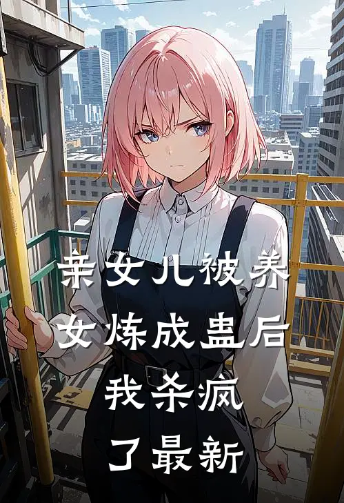 亲女儿被养女炼成蛊后，我杀疯了最新