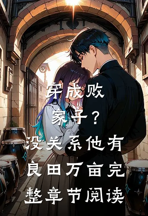 穿成败家子？没关系，他有良田万亩完整章节阅读