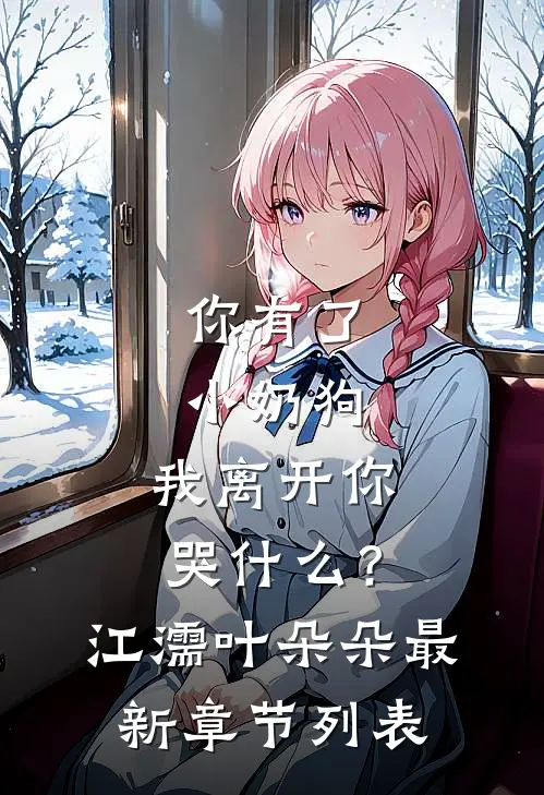 你有了小奶狗，我离开你哭什么？江濡叶朵朵最新章节列表