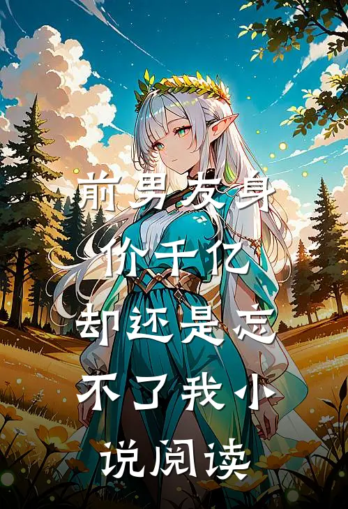 前男友身价千亿，却还是忘不了我小说阅读