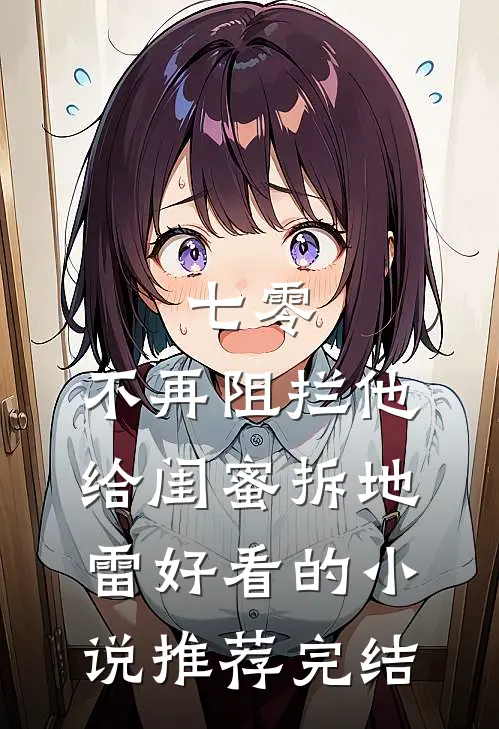 七零，不再阻拦他给闺蜜拆地雷好看的小说推荐完结