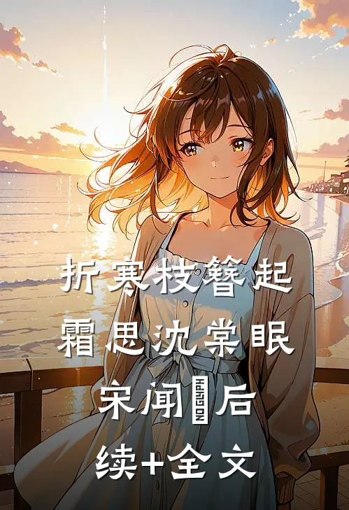 折寒枝簪起霜思沈棠眠宋闻璟后续+全文