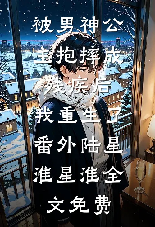 被男神公主抱摔成残疾后，我重生了： 番外陆星淮星淮全文免费