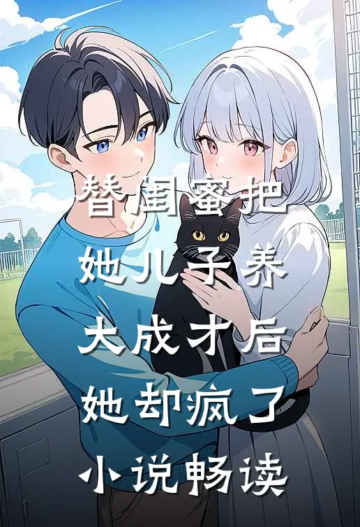 替闺蜜把她儿子养大成才后，她却疯了小说畅读