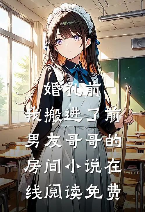 婚礼前，我搬进了前男友哥哥的房间小说在线阅读免费
