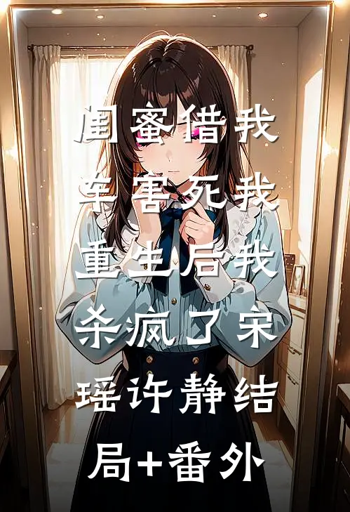 闺蜜借我车害死我，重生后我杀疯了宋瑶许静结局+番外