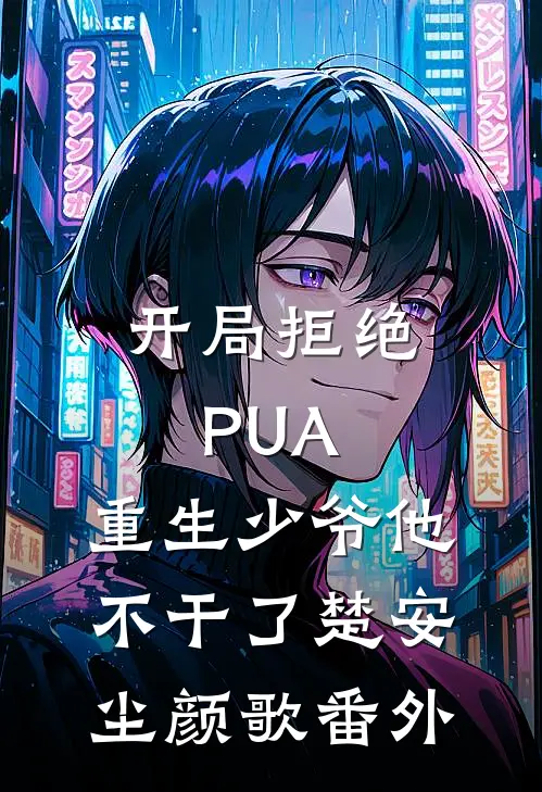 开局拒绝PUA，重生少爷他不干了楚安尘颜歌 番外