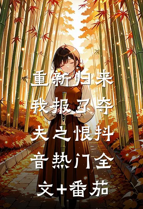 重新归来，我报了夺夫之恨抖音热门全文+番茄
