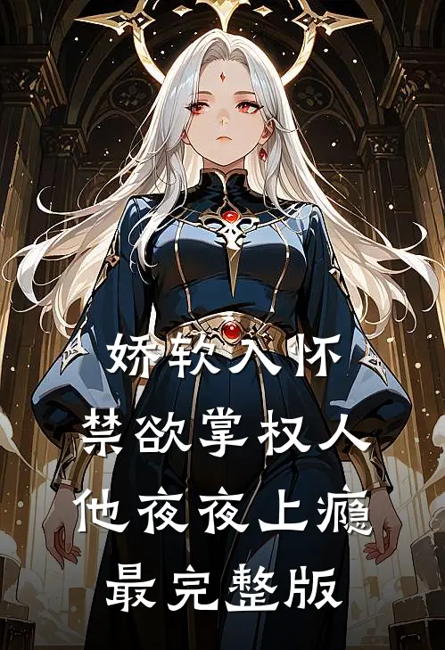娇软入怀，禁欲掌权人他夜夜上瘾最完整版