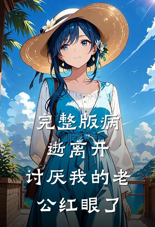完整版病逝离开，讨厌我的老公红眼了
