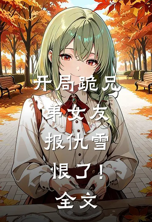 开局跪兄弟女友，报仇雪恨了！全文