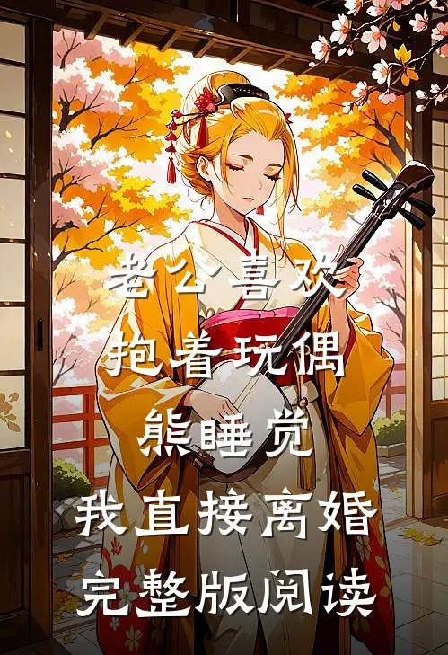 老公喜欢抱着玩偶熊睡觉,我直接离婚完整版阅读