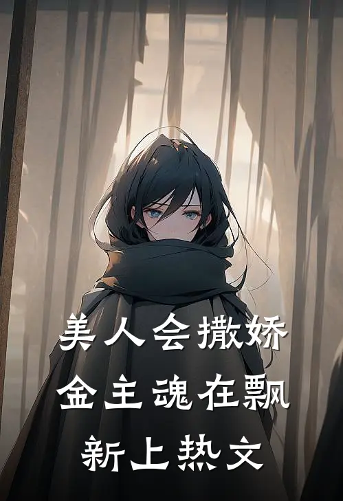美人会撒娇，金主魂在飘新上热文