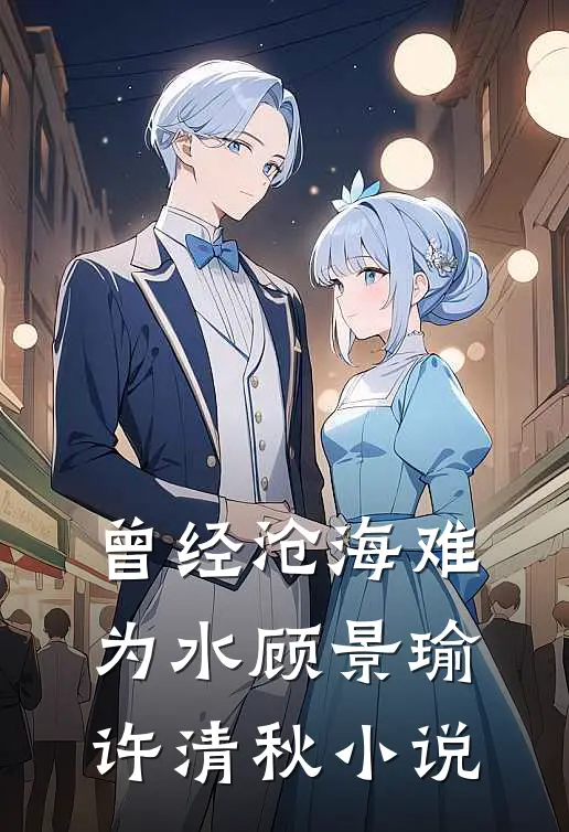 曾经沧海难为水顾景瑜许清秋小说
