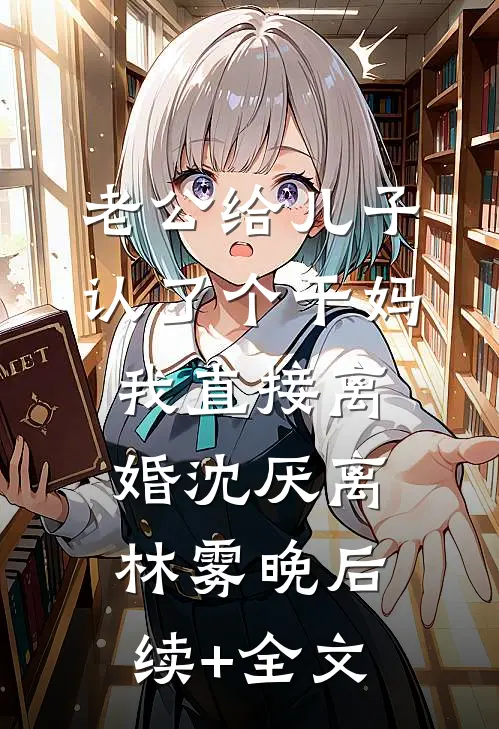 老公给儿子认了个干妈，我直接离婚沈厌离林雾晚后续+全文
