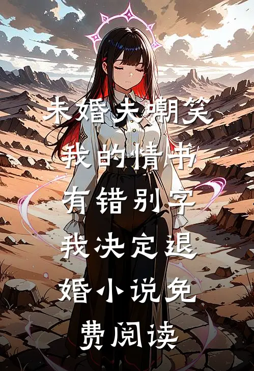 未婚夫嘲笑我的情书有错别字，我决定退婚小说免费阅读