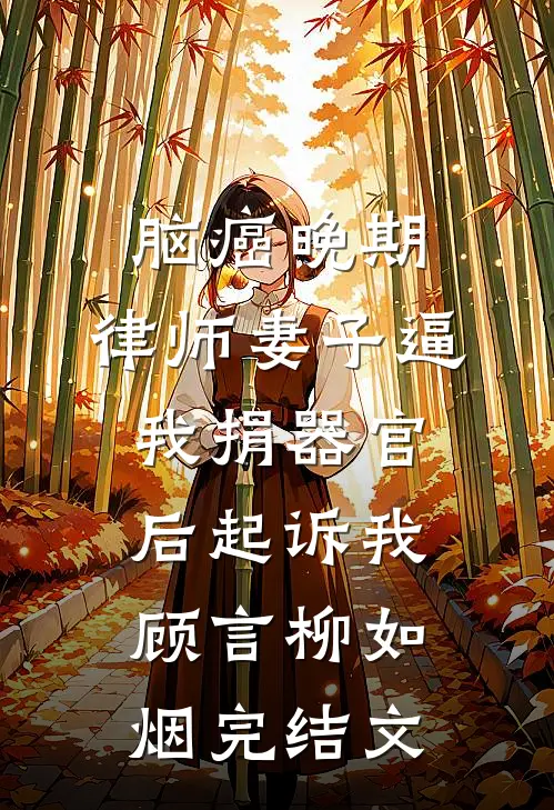 脑癌晚期，律师妻子逼我捐器官后起诉我顾言柳如烟完结文