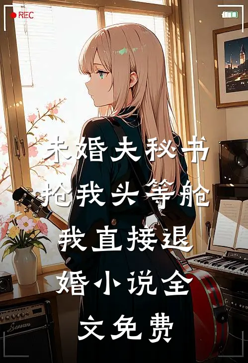 未婚夫秘书抢我头等舱，我直接退婚小说全文免费
