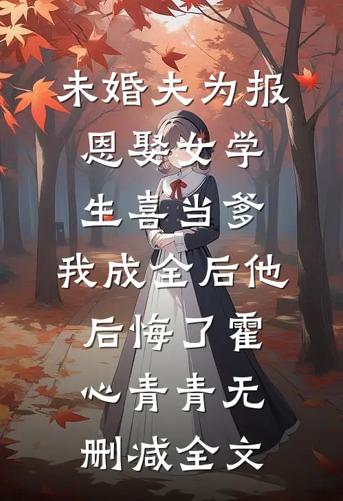 未婚夫为报恩娶女学生喜当爹，我成全后他后悔了霍心青青无删减全文