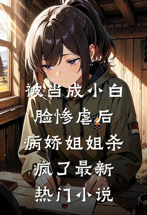 被当成小白脸惨虐后，病娇姐姐杀疯了最新热门小说