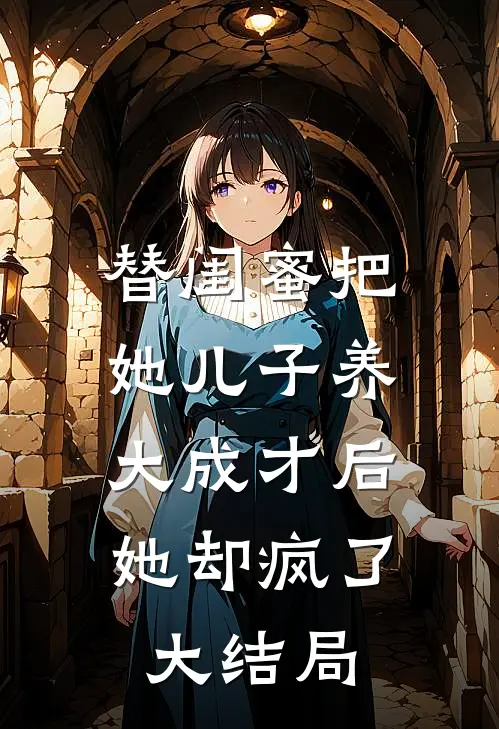 替闺蜜把她儿子养大成才后，她却疯了大结局