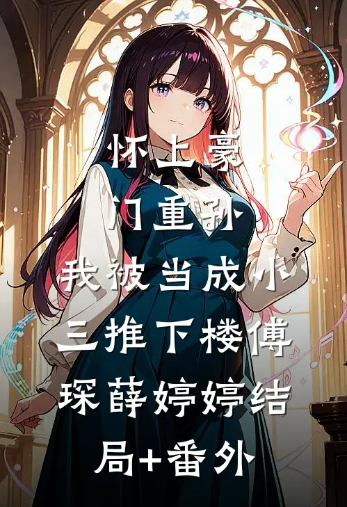 怀上豪门重孙，我被当成小三推下楼傅琛薛婷婷结局+番外