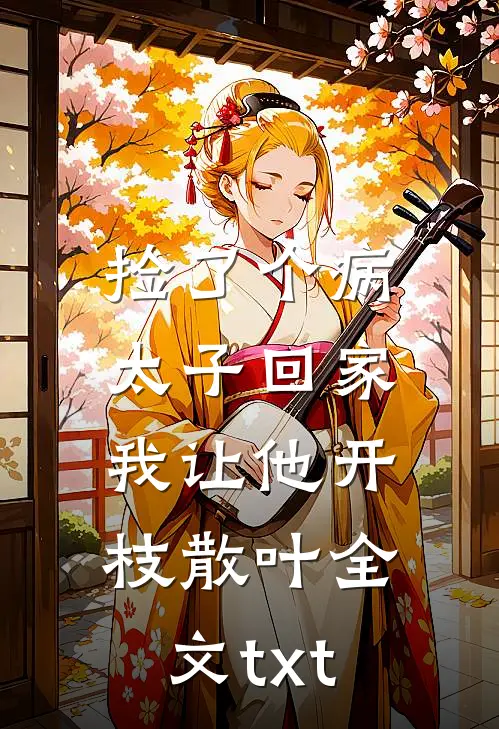 捡了个病太子回家，我让他开枝散叶全文txt