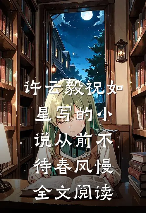 许云毅祝如星写的小说从前不待春风慢全文阅读